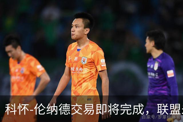 科怀-伦纳德交易即将完成，联盟未对其实施禁赛