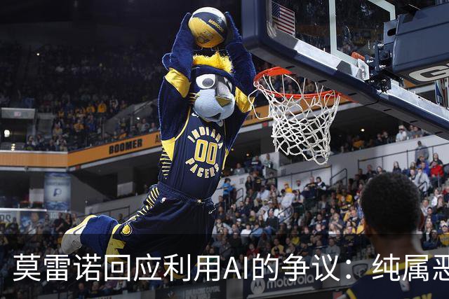 莫雷诺回应利用AI的争议：纯属恶意中伤